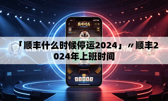 「顺丰什么时候停运2024」〃顺丰2024年上班时间 「顺丰什么时候停运2024」〃顺丰2024年上班时间