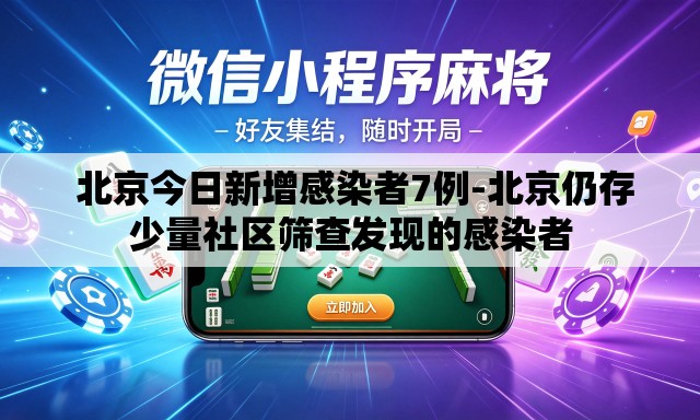 北京今日新增感染者7例-北京仍存少量社区筛查发现的感染者 北京今日新增感染者7例-北京仍存少量社区筛查发现的感染者