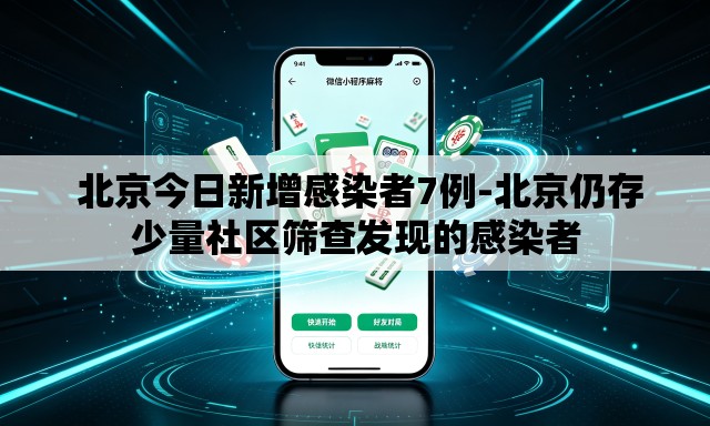 北京今日新增感染者7例-北京仍存少量社区筛查发现的感染者 北京今日新增感染者7例-北京仍存少量社区筛查发现的感染者