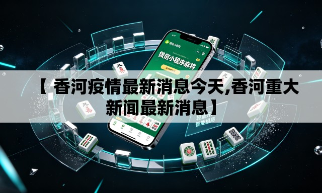 【 香河疫情最新消息今天,香河重大新闻最新消息】