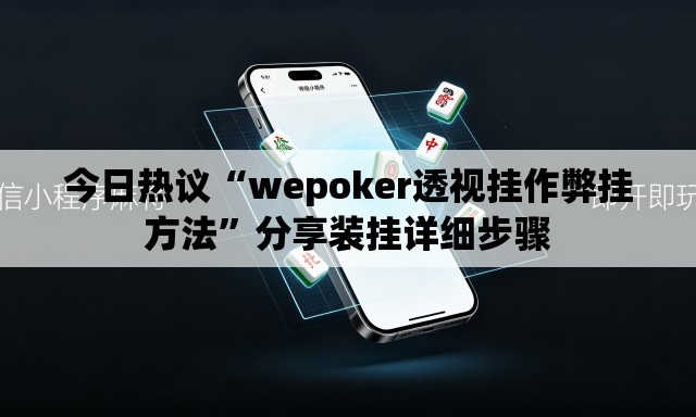 今日热议“wepoker透视挂作弊挂方法”分享装挂详细步骤