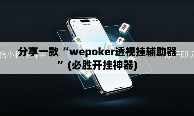 分享一款“wepoker透视挂辅助器”(必胜开挂神器)