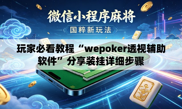 玩家必看教程“wepoker透视辅助软件”分享装挂详细步骤