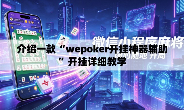 介绍一款“wepoker开挂神器辅助”开挂详细教学