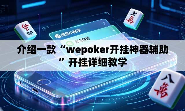 介绍一款“wepoker开挂神器辅助”开挂详细教学