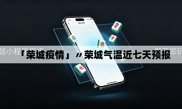 「荣城疫情」〃荣城气温近七天预报