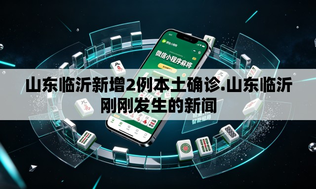 山东临沂新增2例本土确诊.山东临沂刚刚发生的新闻 山东临沂新增2例本土确诊.山东临沂刚刚发生的新闻