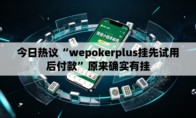今日热议“wepokerplus挂先试用后付款	”原来确实有挂