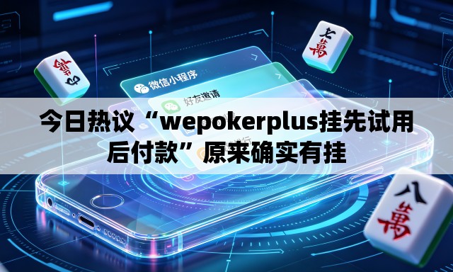 今日热议“wepokerplus挂先试用后付款	”原来确实有挂
