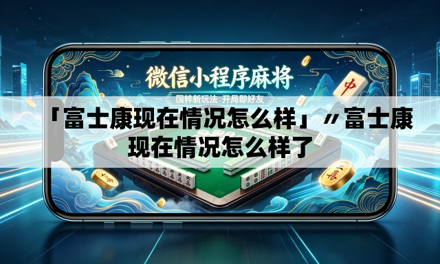 「富士康现在情况怎么样」〃富士康现在情况怎么样了 「富士康现在情况怎么样」〃富士康现在情况怎么样了