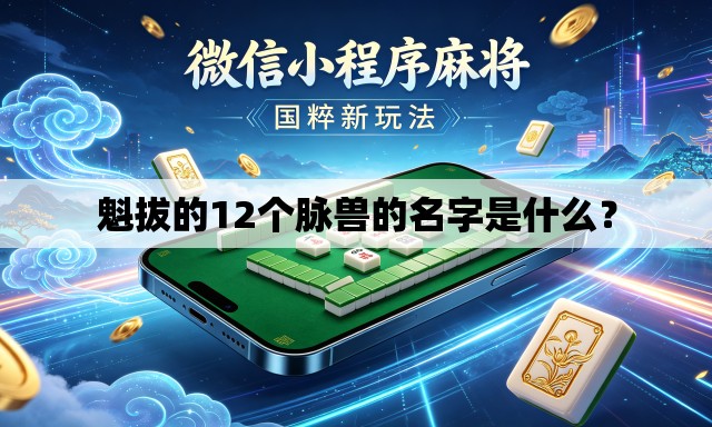 魁拔的12个脉兽的名字是什么? 魁拔的12个脉兽的名字是什么?