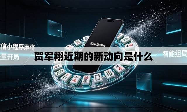 贺军翔近期的新动向是什么