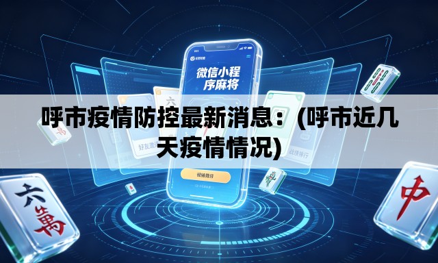 呼市疫情防控最新消息：(呼市近几天疫情情况)