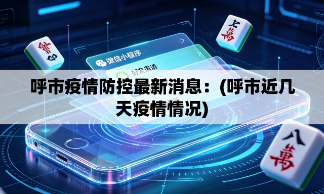 呼市疫情防控最新消息：(呼市近几天疫情情况)