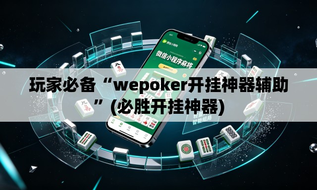 玩家必备“wepoker开挂神器辅助”(必胜开挂神器)