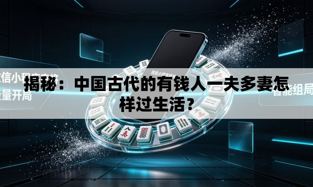 揭秘：中国古代的有钱人一夫多妻怎样过生活？