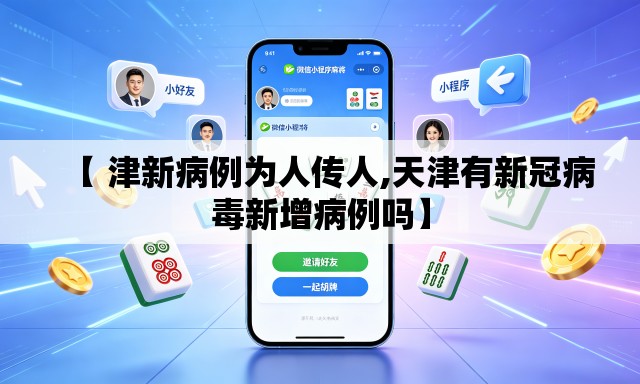 【 津新病例为人传人,天津有新冠病毒新增病例吗】 【 津新病例为人传人,天津有新冠病毒新增病例吗】