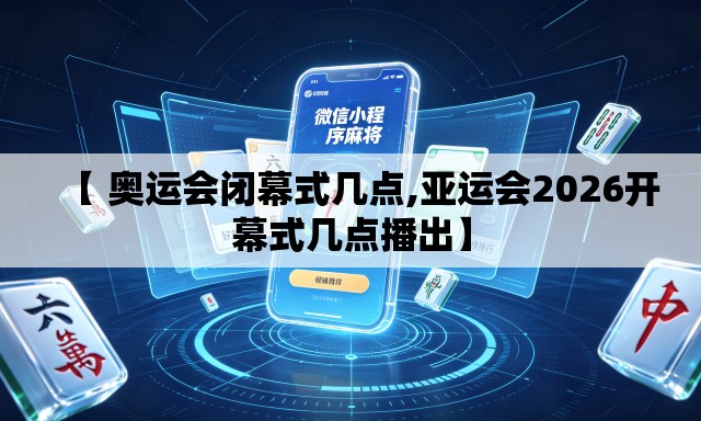 【 奥运会闭幕式几点,亚运会2026开幕式几点播出】 【 奥运会闭幕式几点,亚运会2026开幕式几点播出】