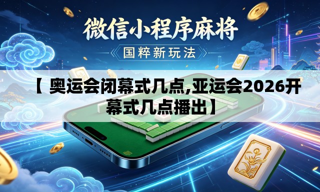 【 奥运会闭幕式几点,亚运会2026开幕式几点播出】 【 奥运会闭幕式几点,亚运会2026开幕式几点播出】