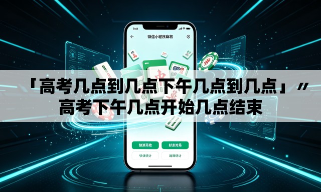 「高考几点到几点下午几点到几点」〃高考下午几点开始几点结束