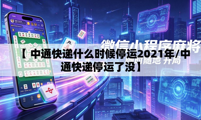 【 中通快递什么时候停运2021年/中通快递停运了没】 【 中通快递什么时候停运2021年/中通快递停运了没】
