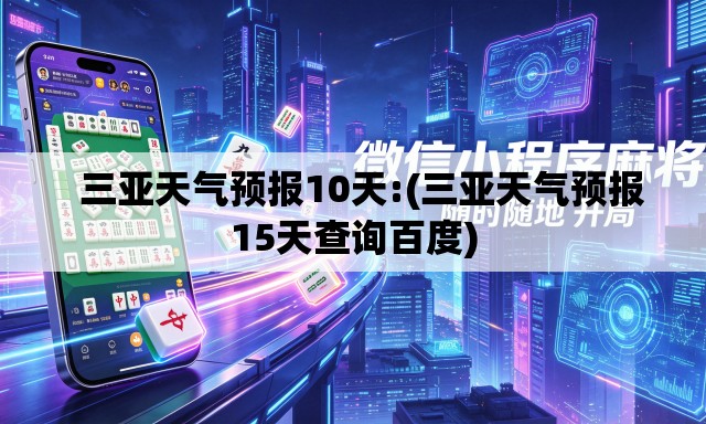 三亚天气预报10天:(三亚天气预报15天查询百度) 三亚天气预报10天:(三亚天气预报15天查询百度)