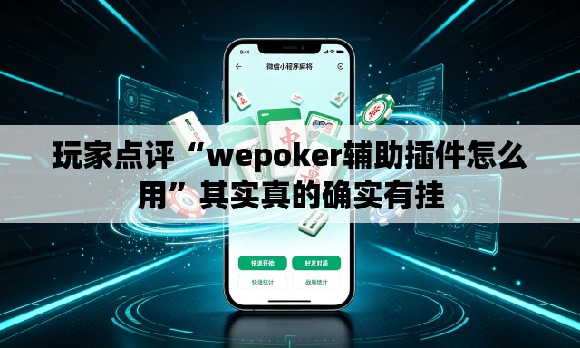 玩家点评“wepoker辅助插件怎么用”其实真的确实有挂
