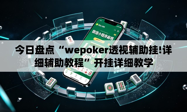 今日盘点“wepoker透视辅助挂!详细辅助教程”开挂详细教学