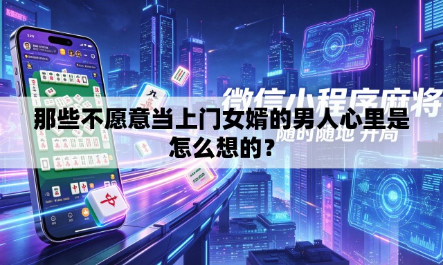 那些不愿意当上门女婿的男人心里是怎么想的? 那些不愿意当上门女婿的男人心里是怎么想的?