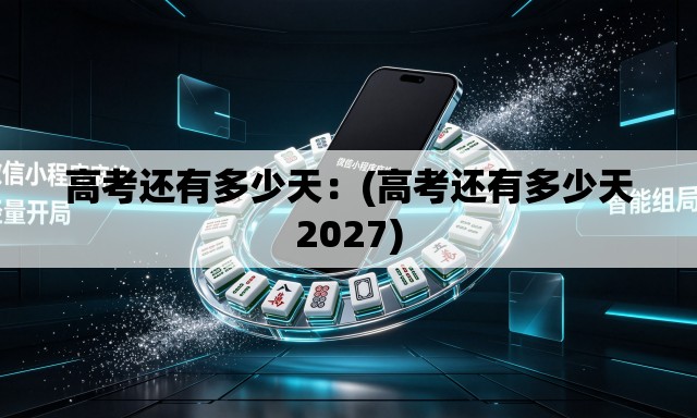 高考还有多少天:(高考还有多少天2027) 高考还有多少天:(高考还有多少天2027)