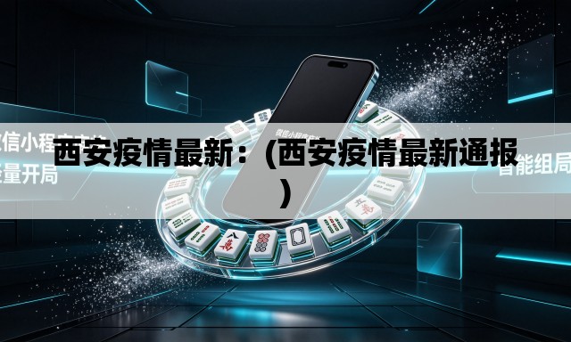 西安疫情最新：(西安疫情最新通报)