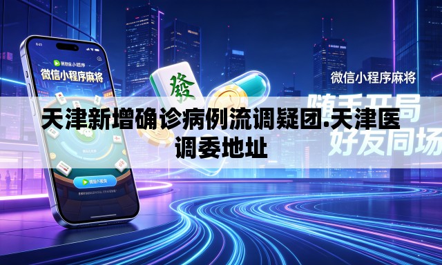 天津新增确诊病例流调疑团.天津医调委地址 天津新增确诊病例流调疑团.天津医调委地址