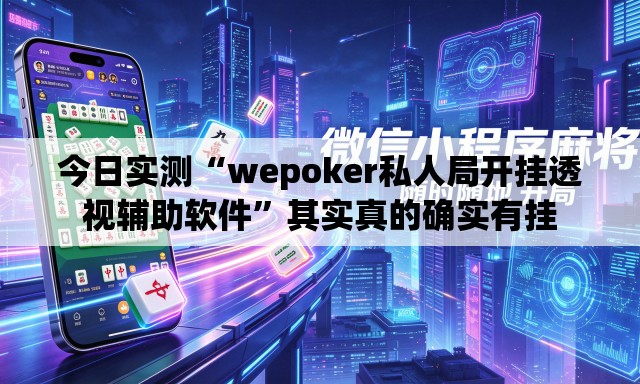 今日实测“wepoker私人局开挂透视辅助软件”其实真的确实有挂