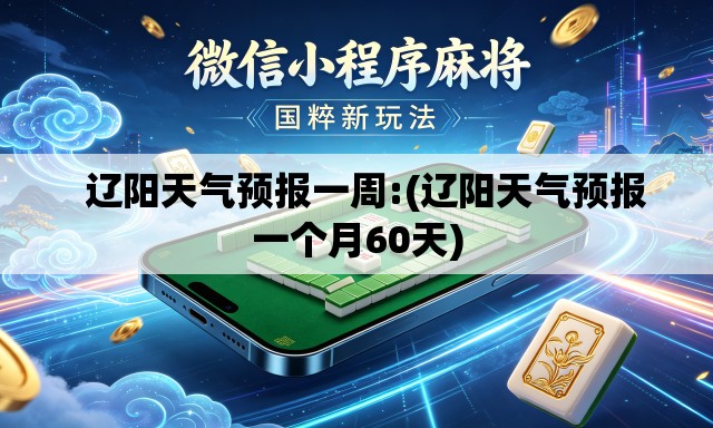 辽阳天气预报一周:(辽阳天气预报一个月60天) 辽阳天气预报一周:(辽阳天气预报一个月60天)