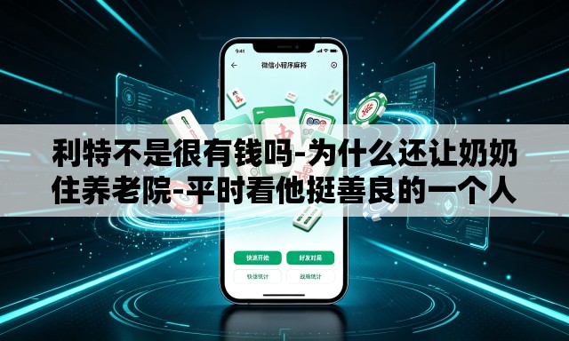 利特不是很有钱吗-为什么还让奶奶住养老院-平时看他挺善良的一个人,没想到会这样. 利特不是很有钱吗-为什么还让奶奶住养老院-平时看他挺善良的一个人,没想到会这样.