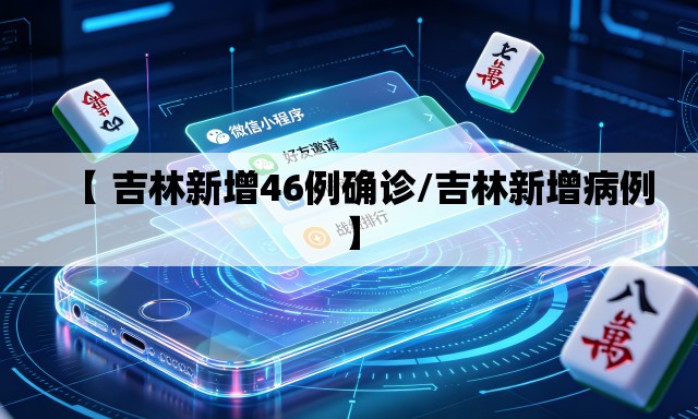 【 吉林新增46例确诊/吉林新增病例】 【 吉林新增46例确诊/吉林新增病例】