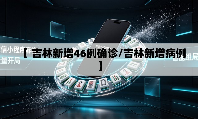 【 吉林新增46例确诊/吉林新增病例】 【 吉林新增46例确诊/吉林新增病例】