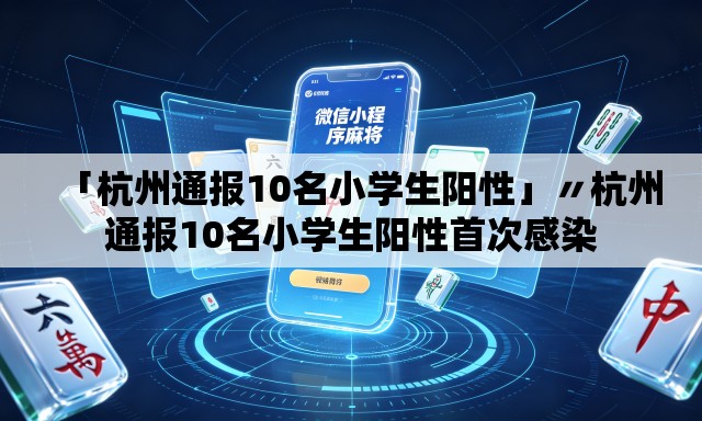 「杭州通报10名小学生阳性」〃杭州通报10名小学生阳性首次感染 「杭州通报10名小学生阳性」〃杭州通报10名小学生阳性首次感染