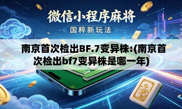 南京首次检出BF.7变异株:(南京首次检出bf7变异株是哪一年) 南京首次检出BF.7变异株:(南京首次检出bf7变异株是哪一年)