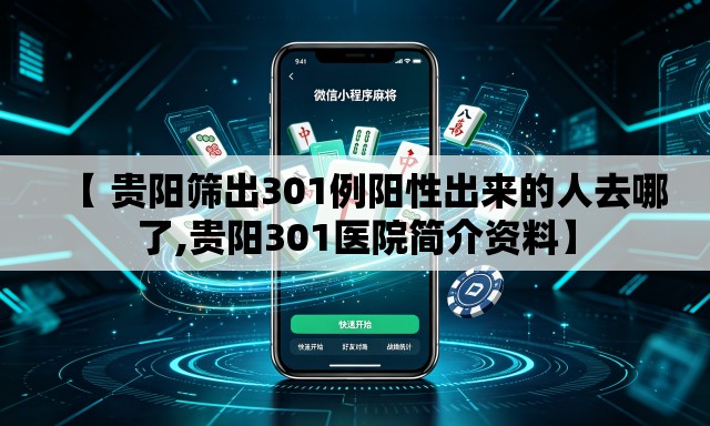 【 贵阳筛出301例阳性出来的人去哪了,贵阳301医院简介资料】 【 贵阳筛出301例阳性出来的人去哪了,贵阳301医院简介资料】