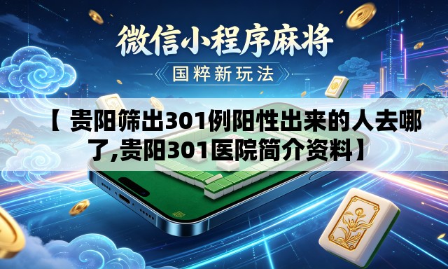【 贵阳筛出301例阳性出来的人去哪了,贵阳301医院简介资料】 【 贵阳筛出301例阳性出来的人去哪了,贵阳301医院简介资料】