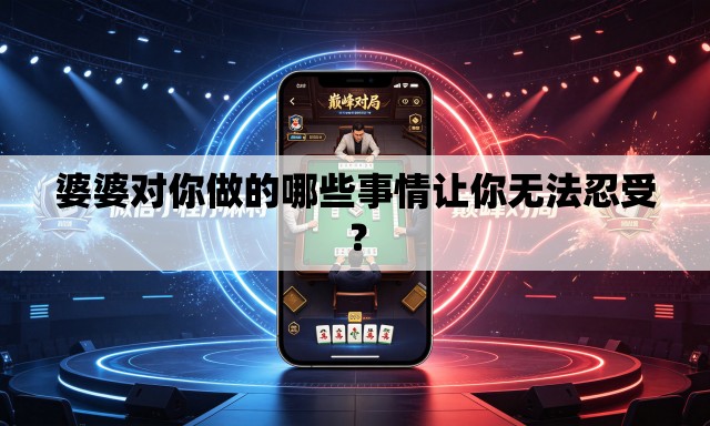 婆婆对你做的哪些事情让你无法忍受? 婆婆对你做的哪些事情让你无法忍受?