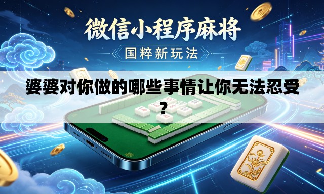 婆婆对你做的哪些事情让你无法忍受? 婆婆对你做的哪些事情让你无法忍受?
