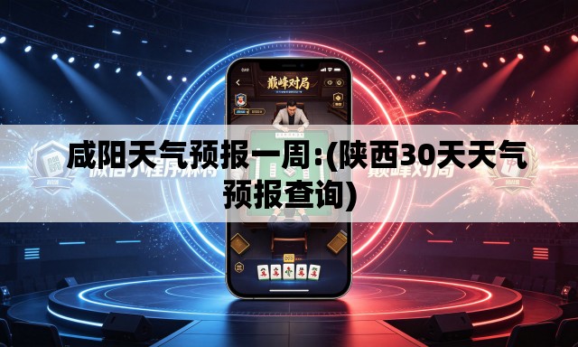   咸阳天气预报一周:(陕西30天天气预报查询)