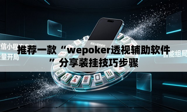推荐一款“wepoker透视辅助软件”分享装挂技巧步骤