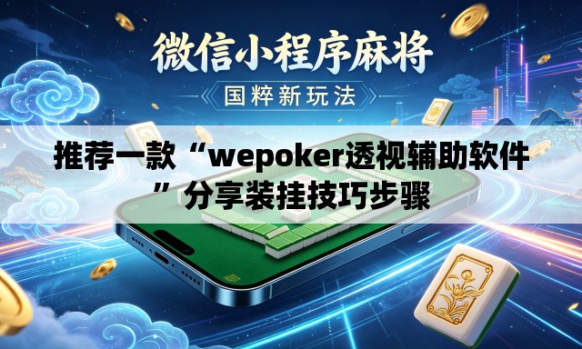 推荐一款“wepoker透视辅助软件”分享装挂技巧步骤