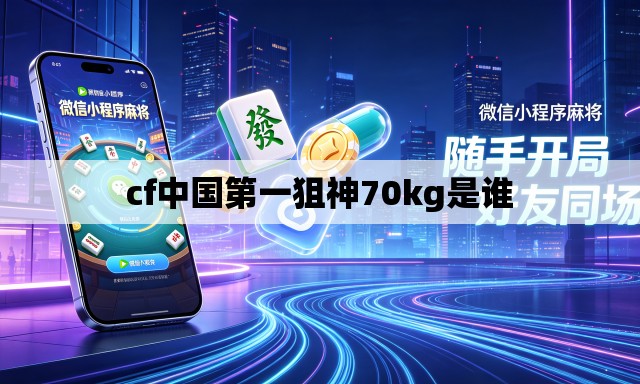 cf中国第一狙神70kg是谁 cf中国第一狙神70kg是谁