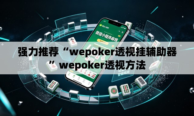强力推荐“wepoker透视挂辅助器	”wepoker透视方法