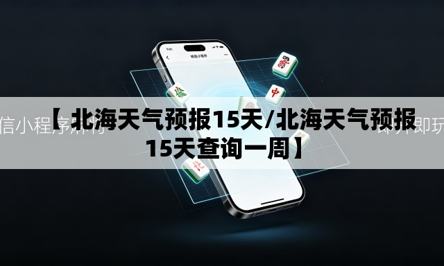 【 北海天气预报15天/北海天气预报15天查询一周】 【 北海天气预报15天/北海天气预报15天查询一周】