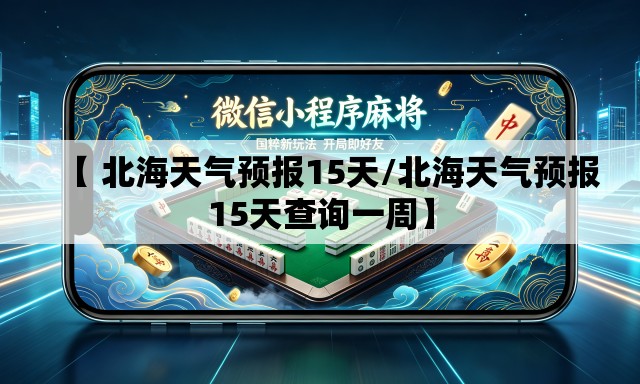 【 北海天气预报15天/北海天气预报15天查询一周】 【 北海天气预报15天/北海天气预报15天查询一周】